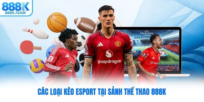 Các loại kèo esport tại sảnh thể thao 888K