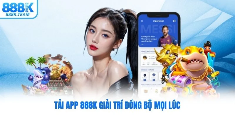 Tải app 888K giải trí đồng bộ mọi lúc